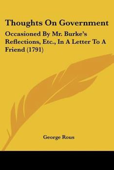 Paperback Thoughts On Government: Occasioned By Mr. Burke's Reflections, Etc., In A Letter To A Friend (1791) Book