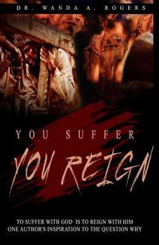 Paperback You Suffer You Reign: To Suffer With God Is To Reign With Him One Author's Inspiration To The Question Why Book