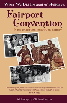 What We Did Instead Of Holidays: A History Of Fairport Convention And Its Extended Folk-Rock Family