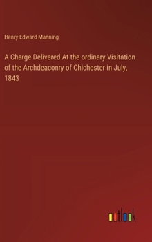 Hardcover A Charge Delivered At the ordinary Visitation of the Archdeaconry of Chichester in July, 1843 Book