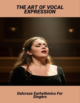 Paperback The Art Of Vocal Expression: Dalcroze Eurhythmics For Singers Book
