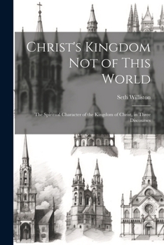 Paperback Christ's Kingdom Not of This World: The Spiritual Character of the Kingdom of Christ, in Three Discourses Book