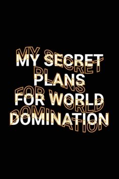 Paperback My Secret Plans for World Domination: Funny Sarcastic Secret Evil Plans Blank Lined Journal Book