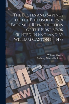 Paperback The Dictes and Sayings of the Philosophers. A Facsimile Reproduction of the First Book Printed in England by William Caxton in 1477 Book