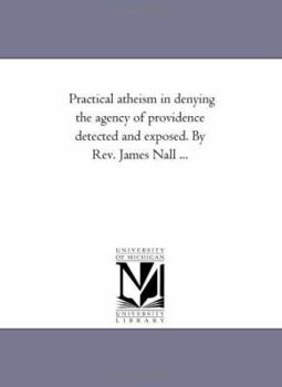 Paperback Practical Atheism in Denying the Agency of Providence Detected and Exposed. by Rev. James Nall ... Book