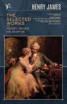 The Selected Works of Henry James, Vol. 02 (of 03): The Europeans: A sketch; Hawthorne (English Men of Letters Series); A London Life; The Patagonia; The Liar; Mrs. Temperly; The American