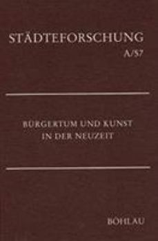 Burgertum Und Kunst in Der Neuzeit - Book  of the Stadteforschung. Reihe A: Darstellungen