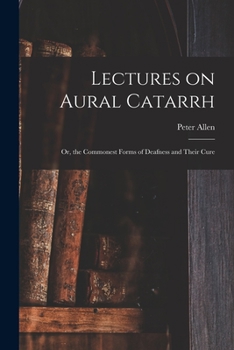 Paperback Lectures on Aural Catarrh: or, the Commonest Forms of Deafness and Their Cure Book