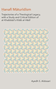 Hardcover Hanafi Maturidism: Trajectories of a Theological Legacy: With a Study and Critical Edition of Al-Khabbazi's Kitab Al-Hadi Book