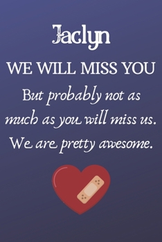 Paperback Jaclyn We Will Miss You But Probably Not as Much As You Will Miss us. We Are Pretty Awesome.: Jaclyn Funny gift for coworker / colleague that is leavi Book