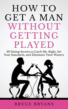 Paperback How To Get A Man Without Getting Played: 29 Dating Secrets to Catch Mr. Right, Set Your Standards, and Eliminate Time Wasters Book