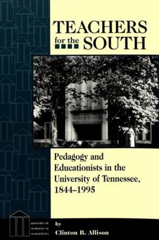 Teachers for the South: Pedagogy and Educationists in the University of Tennessee, 1844-1995 (History of Schools and Schooling, V. 6)