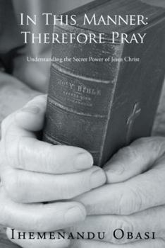 Hardcover In This Manner: Therefore Pray: Understanding the Secret Power of Jesus Christ Book