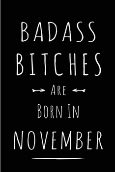 Badass Bitches Are Born In November: Blank Line Funny Journal, Notebook or Diary is Perfect Gift for the November Born. Makes an Awesome Birthday ... and Family ( Alternative to B-day Card. )
