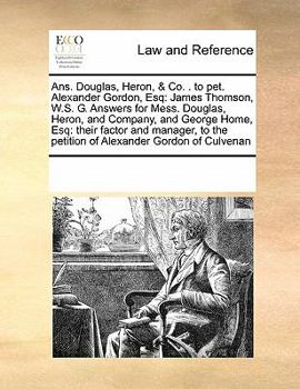 Ans. Douglas, Heron, & Co. . to pet. Alexander Gordon, Esq: James Thomson, W.S. G. Answers for Mess. Douglas, Heron, and Company, and George Home, ... the petition of Alexander Gordon of Culvenan