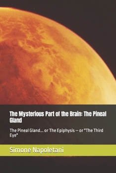The Mysterious Part of the Brain: The Pineal Gland: The Pineal Gland... or The Epiphysis – or "The Third Eye"