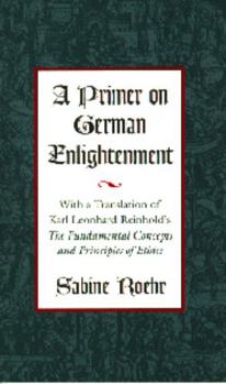 Hardcover A Primer on German Enlightenment: With a Translation of Karl Leonhard Reinhold's the Fundamental Concepts and Principles of Ethics Book