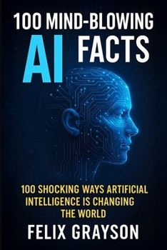 100 Mind-Blowing AI Facts: 100 Shocking Ways Artificial Intelligence Is Changing the World