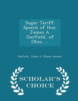 Paperback Sugar Tariff. Speech of Hon. James A. Garfield, of Ohio, ... - Scholar's Choice Edition Book