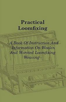 Paperback Practical Loomfixing - A Book of Instruction and Information on Woollen and Worsted Loomfixing Weaving Book
