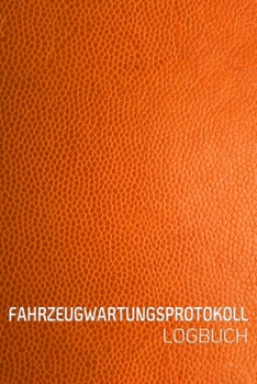 FAHRZEUGWARTUNGSPROTOKOLL LOGBUCH: Scheckheft universal Serviceheft & Wartungsheft mit vorgefertigten Seiten | Für alle KFZ Hersteller geeigne Leder  Optik orange (German Edition)