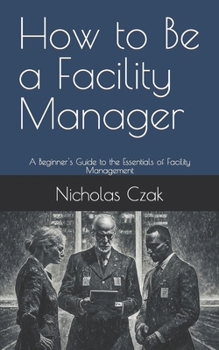 Paperback How to Be a Facility Manager: A Beginner's Guide to the Essentials of Facility Management Book
