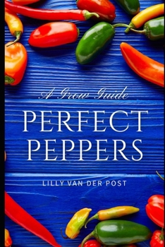 Paperback Perfect Peppers: The Ultimate Guide to Growing and Enjoying Vibrant, Flavorful Peppers Book
