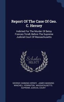 Hardcover Report of the Case of Geo. C. Hersey: Indicted for the Murder of Betsy Frances Tirrell, Before the Supreme Judicial Court of Massachusetts Book
