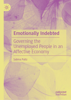 Hardcover Emotionally Indebted: Governing the Unemployed People in an Affective Economy Book