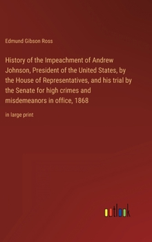 Hardcover History of the Impeachment of Andrew Johnson, President of the United States, by the House of Representatives, and his trial by the Senate for high cr Book
