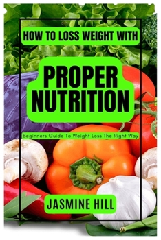 Paperback How to Loss Weight with Proper Nutrition: Beginners Guide To Weight Loss The Right Way Book
