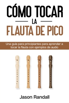 Paperback Cómo tocar la flauta de pico: Una guía para principiantes para aprender a tocar la flauta con ejemplos de audio [Spanish] Book