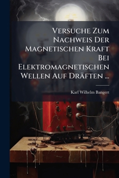 Paperback Versuche Zum Nachweis Der Magnetischen Kraft Bei Elektromagnetischen Wellen Auf Dräften ... [German] Book