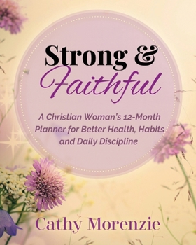 Strong & Faithful: A Christian Woman's 12-Month Planner for Better Health, Habits and Daily Discipline (Healthy by Design)