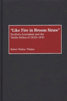 Hardcover Like Fire in Broom Straw: Southern Journalism and the Textile Strikes of 1929-1931 Book