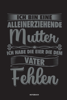 Ich bin eine Alleinerziehende Mutter ich habe die Eier die dem Vater fehlen - Notizbuch: Für Alleinerziehende Mütter, Single Mamis | Notizbuch ... & Mamas die Single Notebook (German Edition)