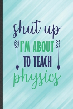 Paperback Shut Up I'm About to Teach Physics: Funny Blank Lined Notebook/ Journal For Physics Teacher, Teacher Student Scientist, Inspirational Saying Unique Sp Book