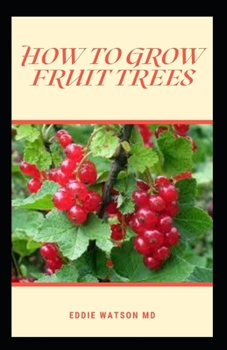 Paperback How to Grow Fruit Trees: The Effective Guide And Organic Approach to Growing Apples, Pears, Peaches, Plums, Citrus, and More Book