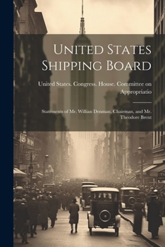 Paperback United States Shipping Board: Statements of Mr. Willian Denman, Chairman, and Mr. Theodore Brent Book