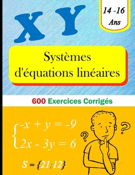 Systèmes d'Équations Linéaires: 600 Exercices Corrigés (14-16 ans) (French Edition)