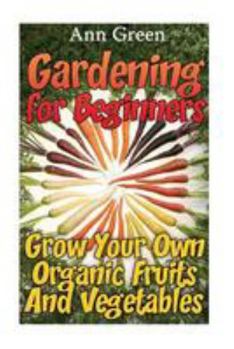 Paperback Gardening for Beginners: Grow Your Own Organic Fruits And Vegetables: (Gardening for Beginners, Vegetable Gardening) Book