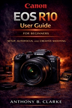 Paperback Canon EOS R10 User Guide for Beginners & Enthusiasts: A Step-by-Step Manual to Master Autofocus, Burst Shooting, Video and Creative Photography Book