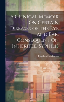 Hardcover A Clinical Memoir On Certain Diseases of the Eye and Ear, Consequent On Inherited Syphilis Book