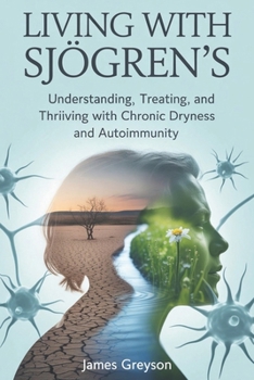 LIVING WITH SJÖGREN’S: Understanding, Treating, and Thriving with Chronic Dryness and Autoimmunity