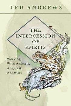 The Intercession of Spirits: Working with Animals, Angels & Ancestors