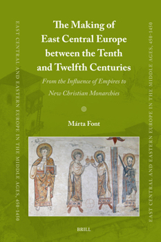 The Making of East Central Europe Between the Tenth and Twelfth Centuries: From the Influence of Empires to New Christian Monarchies (East Central and Eastern Europe in the Middle Ages, 450-1450)