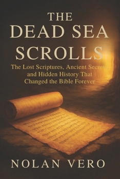THE DEAD SEA SCROLLS: The Lost Scriptures, Ancient Secrets, and Hidden History That Changed the Bible Forever