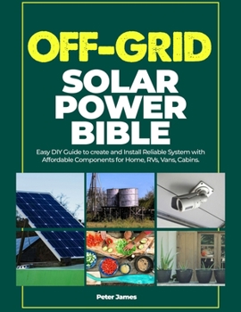 Paperback Off Grid Solar Power Bible: Easy DIY Guide to Create and Install Reliable Systems with Affordable Components for Home, RVs, Vans, Cabins. Book