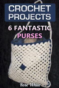 Paperback Crochet Projects: 6 Fantastic Purses: (Crochet Stitches, Crochet Patterns) Book