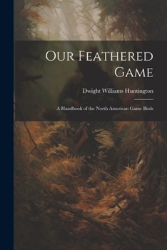 Paperback Our Feathered Game: A Handbook of the North American Game Birds Book